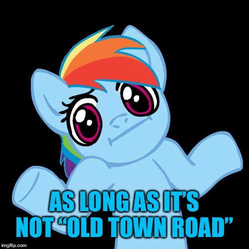 Pony Shrugs Meme | AS LONG AS IT’S NOT “OLD TOWN ROAD” | image tagged in memes,pony shrugs | made w/ Imgflip meme maker
