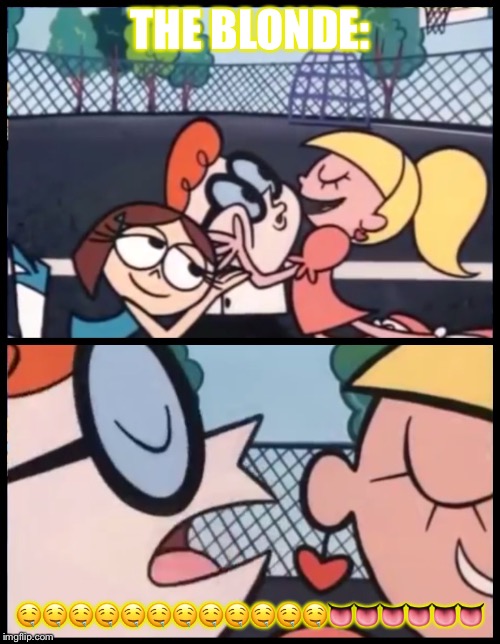 Say it Again, Dexter | THE BLONDE:; 🤤🤤🤤🤤🤤🤤🤤🤤🤤🤤🤤🤤👅👅👅👅👅👅 | image tagged in memes,say it again dexter | made w/ Imgflip meme maker