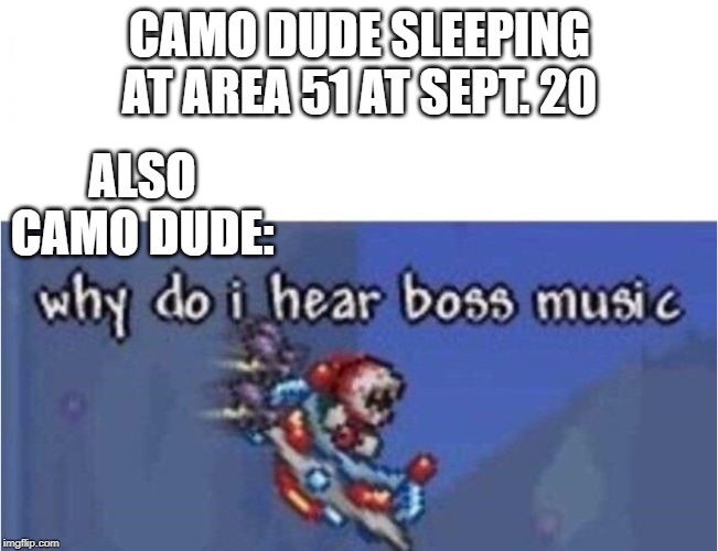 why do i hear boss music | CAMO DUDE SLEEPING AT AREA 51 AT SEPT. 20; ALSO CAMO DUDE: | image tagged in why do i hear boss music | made w/ Imgflip meme maker