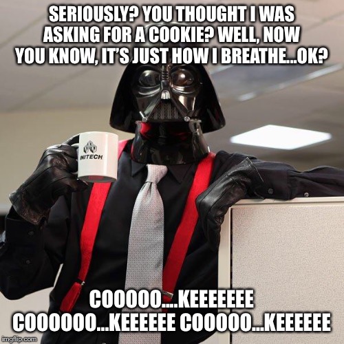 Darth Vader Office Space | SERIOUSLY? YOU THOUGHT I WAS ASKING FOR A COOKIE? WELL, NOW YOU KNOW, IT’S JUST HOW I BREATHE...OK? COOOOO....KEEEEEEE COOOOOO...KEEEEEE COOOOO...KEEEEEE | image tagged in darth vader office space | made w/ Imgflip meme maker