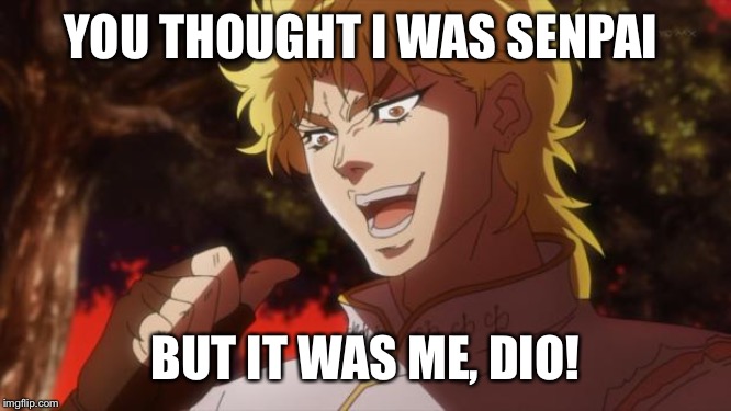 But it was me Dio | YOU THOUGHT I WAS SENPAI; BUT IT WAS ME, DIO! | image tagged in but it was me dio | made w/ Imgflip meme maker