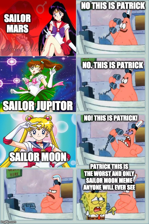 No This Is Patrick | NO THIS IS PATRICK; SAILOR MARS; NO. THIS IS PATRICK; SAILOR JUPITOR; NO! THIS IS PATRICK! SAILOR MOON; PATRICK THIS IS THE WORST AND ONLY SAILOR MOON MEME ANYONE WILL EVER SEE | image tagged in no this is patrick | made w/ Imgflip meme maker