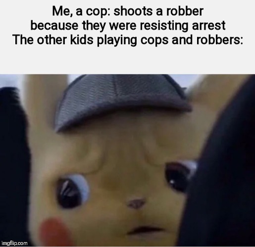 Detective Pikachu | Me, a cop: shoots a robber because they were resisting arrest
The other kids playing cops and robbers: | image tagged in detective pikachu | made w/ Imgflip meme maker