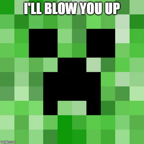Scumbag Minecraft Meme | I'LL BLOW YOU UP | image tagged in memes,scumbag minecraft | made w/ Imgflip meme maker