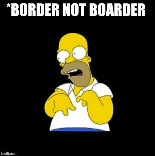 Homer Simpson Retarded | *BORDER NOT BOARDER | image tagged in homer simpson retarded | made w/ Imgflip meme maker