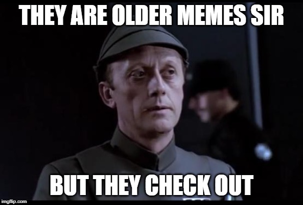 Older but it checks out | THEY ARE OLDER MEMES SIR; BUT THEY CHECK OUT | image tagged in older but it checks out,AdviceAnimals | made w/ Imgflip meme maker