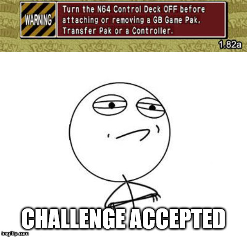 CHALLENGE ACCEPTED | image tagged in memes,challenge accepted rage face,nintendo 64 transfer pak warning | made w/ Imgflip meme maker