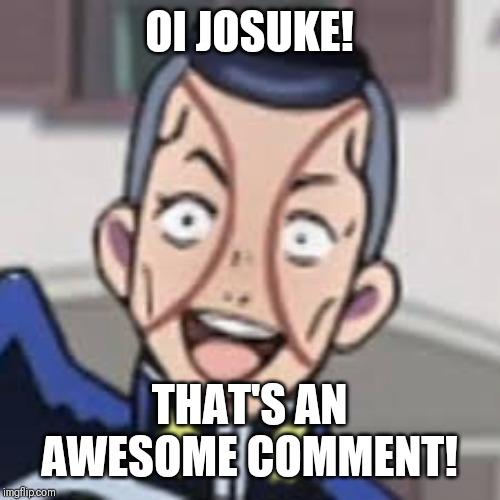 oi josuke | OI JOSUKE! THAT'S AN AWESOME COMMENT! | image tagged in oi josuke | made w/ Imgflip meme maker