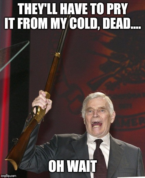 Charlton Heston | THEY'LL HAVE TO PRY IT FROM MY COLD, DEAD.... OH WAIT | image tagged in charlton heston | made w/ Imgflip meme maker