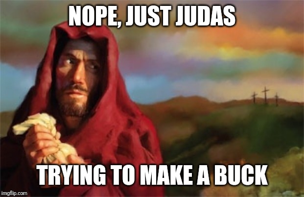 Judas | NOPE, JUST JUDAS TRYING TO MAKE A BUCK | image tagged in judas | made w/ Imgflip meme maker