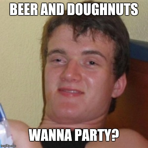 High/Drunk guy | BEER AND DOUGHNUTS WANNA PARTY? | image tagged in high/drunk guy | made w/ Imgflip meme maker