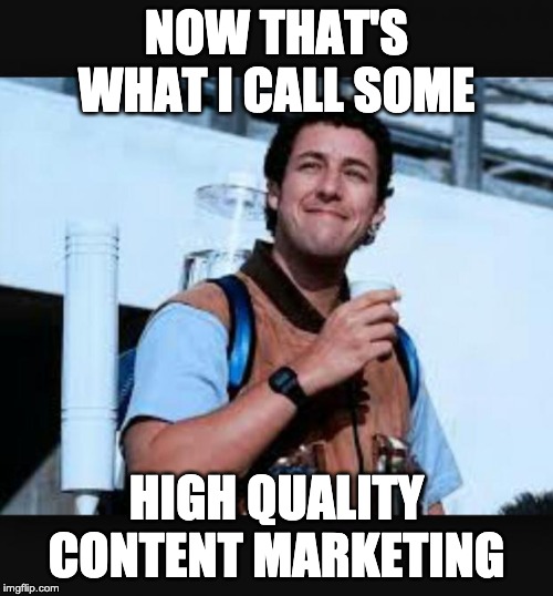 WaterBoy | NOW THAT'S WHAT I CALL SOME; HIGH QUALITY CONTENT MARKETING | image tagged in waterboy | made w/ Imgflip meme maker