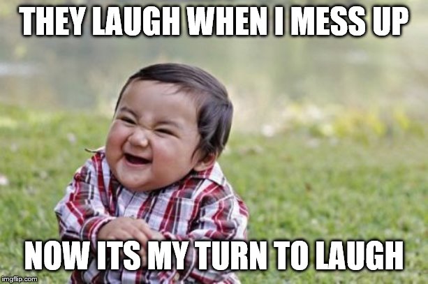 Evil Toddler | THEY LAUGH WHEN I MESS UP; NOW ITS MY TURN TO LAUGH | image tagged in memes,evil toddler | made w/ Imgflip meme maker