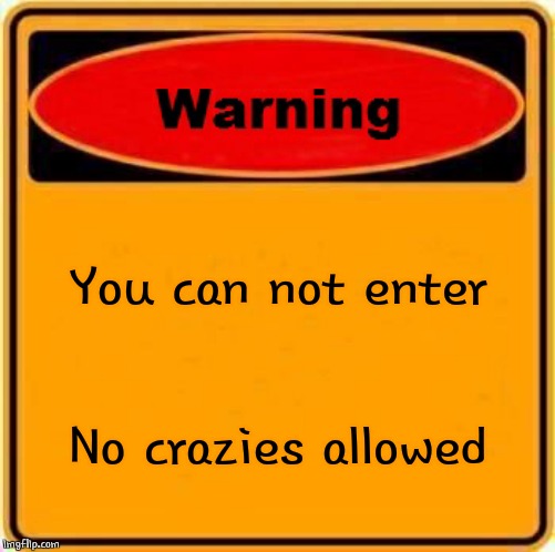Warning Sign Meme | You can not enter No crazies allowed | image tagged in memes,warning sign | made w/ Imgflip meme maker