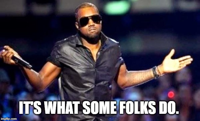Kanye Shoulder Shrug | IT'S WHAT SOME FOLKS DO. | image tagged in kanye shoulder shrug | made w/ Imgflip meme maker