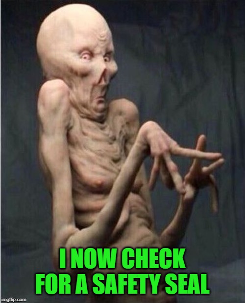 Grossed Out Alien | I NOW CHECK FOR A SAFETY SEAL | image tagged in grossed out alien | made w/ Imgflip meme maker