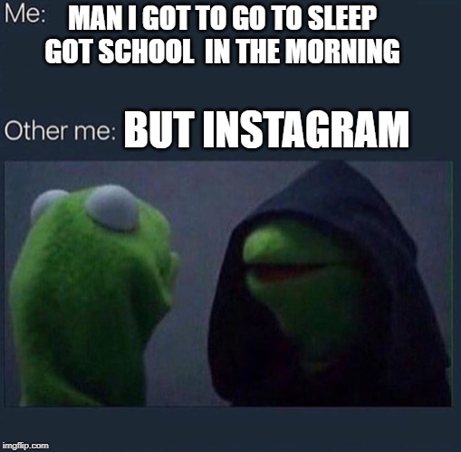 Evil Kermit | MAN I GOT TO GO TO SLEEP GOT SCHOOL  IN THE MORNING; BUT INSTAGRAM | image tagged in evil kermit | made w/ Imgflip meme maker