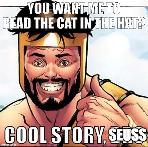 Cool Story Bro | YOU WANT ME TO READ THE CAT IN THE HAT? SEUSS | image tagged in memes,cool story bro | made w/ Imgflip meme maker