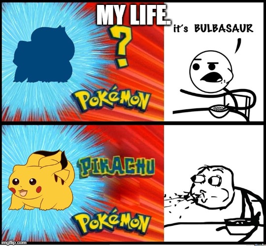 Who's That Pokemon! | MY LIFE. | image tagged in who's that pokmon | made w/ Imgflip meme maker
