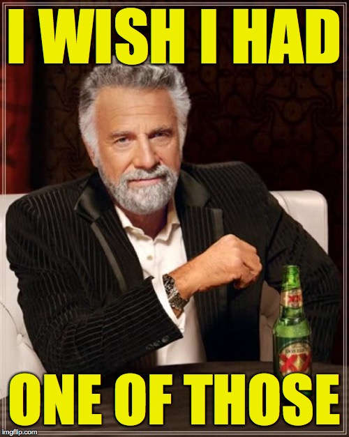The Most Interesting Man In The World Meme | I WISH I HAD ONE OF THOSE | image tagged in memes,the most interesting man in the world | made w/ Imgflip meme maker