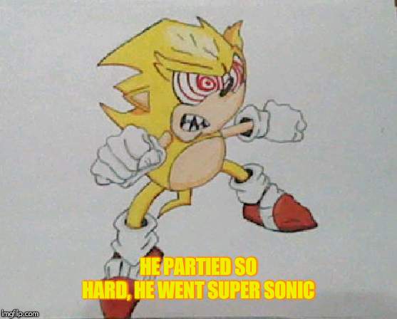 HE PARTIED SO HARD, HE WENT SUPER SONIC | made w/ Imgflip meme maker