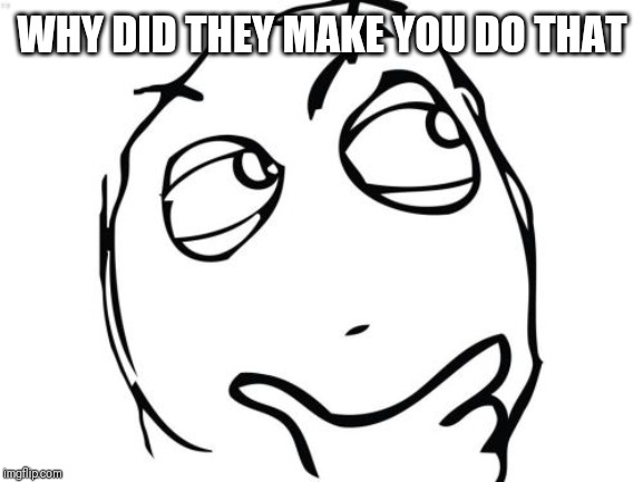 Question Rage Face Meme | WHY DID THEY MAKE YOU DO THAT | image tagged in memes,question rage face | made w/ Imgflip meme maker