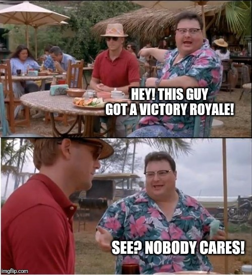 See Nobody Cares Meme | HEY! THIS GUY GOT A VICTORY ROYALE! SEE? NOBODY CARES! | image tagged in memes,see nobody cares | made w/ Imgflip meme maker