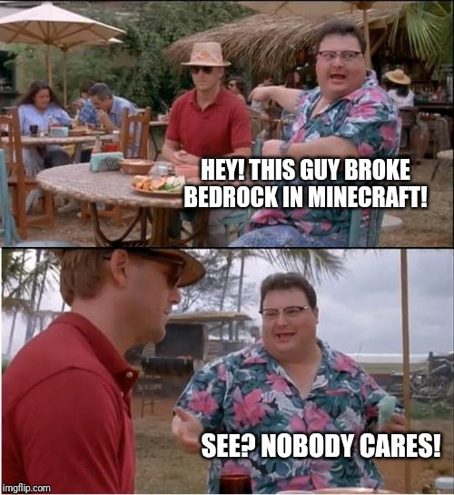 See Nobody Cares Meme | HEY! THIS GUY BROKE BEDROCK IN MINECRAFT! SEE? NOBODY CARES! | image tagged in memes,see nobody cares | made w/ Imgflip meme maker