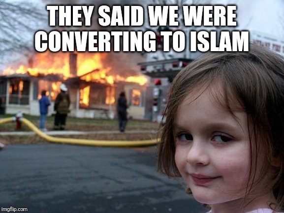 Disaster Girl | THEY SAID WE WERE CONVERTING TO ISLAM | image tagged in memes,disaster girl | made w/ Imgflip meme maker