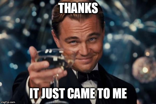 Leonardo Dicaprio Cheers Meme | THANKS IT JUST CAME TO ME | image tagged in memes,leonardo dicaprio cheers | made w/ Imgflip meme maker