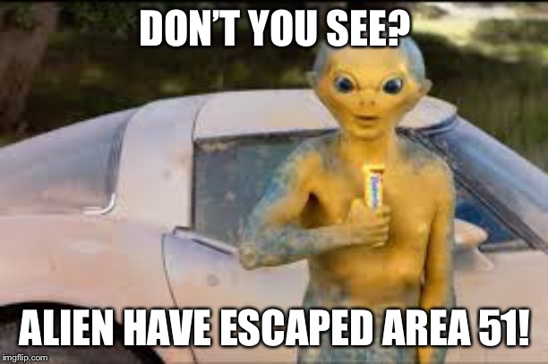 We just haven’t realized it | DON’T YOU SEE? ALIEN HAVE ESCAPED AREA 51! | image tagged in storm area 51,area 51,aliens | made w/ Imgflip meme maker