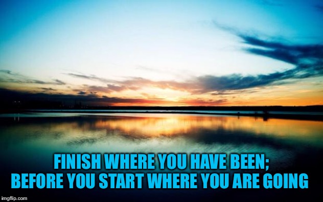Sunset | FINISH WHERE YOU HAVE BEEN; BEFORE YOU START WHERE YOU ARE GOING | image tagged in sunset | made w/ Imgflip meme maker