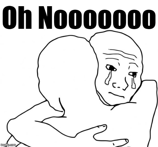 I Know That Feel Bro Meme | Oh Nooooooo | image tagged in memes,i know that feel bro | made w/ Imgflip meme maker