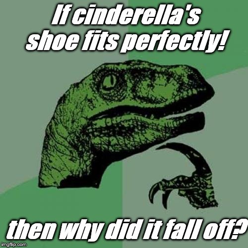 wonder why? | If cinderella's shoe fits perfectly! then why did it fall off? | image tagged in philosoraptor,cinderella,moma got new shoes,vegan logic | made w/ Imgflip meme maker