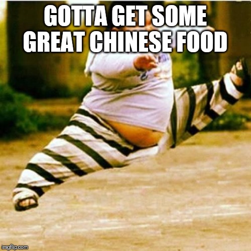 fat asian kid | GOTTA GET SOME GREAT CHINESE FOOD | image tagged in fat asian kid | made w/ Imgflip meme maker