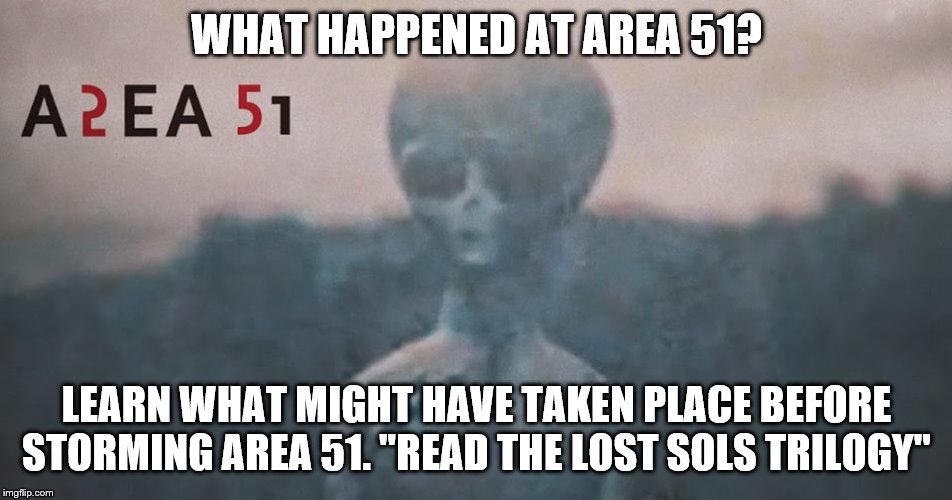 WHAT HAPPENED AT AREA 51? LEARN WHAT MIGHT HAVE TAKEN PLACE BEFORE STORMING AREA 51. "READ THE LOST SOLS TRILOGY" | image tagged in area 51,storm area 51 | made w/ Imgflip meme maker