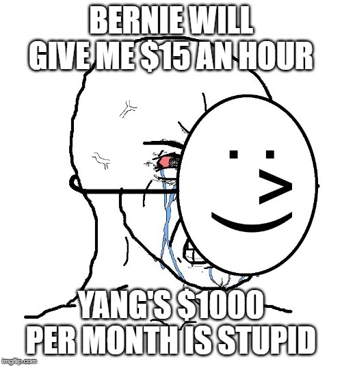 Pretending To Be Happy, Hiding Crying Behind A Mask | BERNIE WILL GIVE ME $15 AN HOUR; YANG'S $1000 PER MONTH IS STUPID | image tagged in pretending to be happy hiding crying behind a mask | made w/ Imgflip meme maker