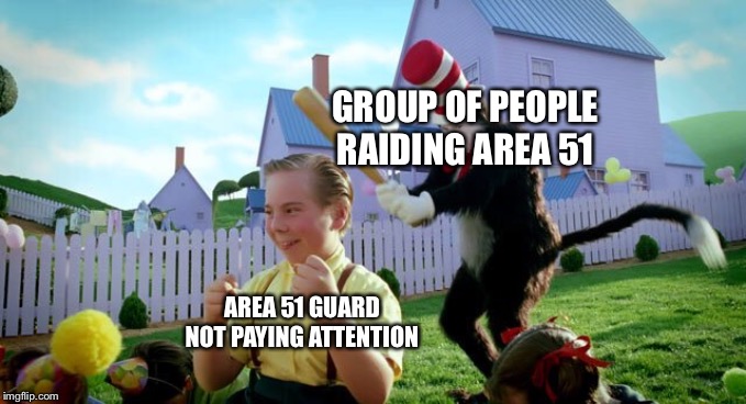 Cat & The Hat | GROUP OF PEOPLE RAIDING AREA 51; AREA 51 GUARD NOT PAYING ATTENTION | image tagged in cat  the hat | made w/ Imgflip meme maker