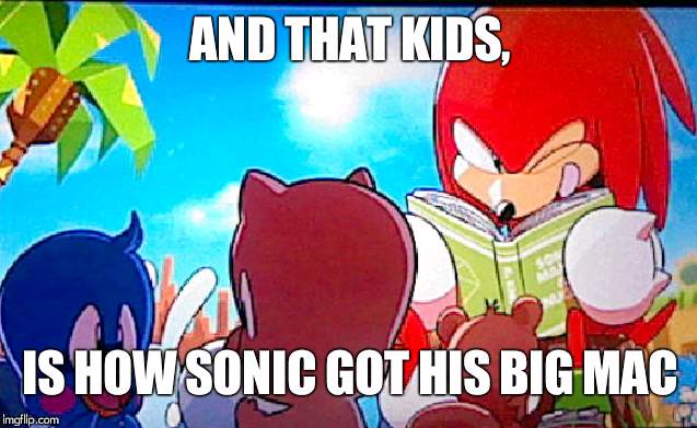 knuckles | AND THAT KIDS, IS HOW SONIC GOT HIS BIG MAC | image tagged in knuckles | made w/ Imgflip meme maker