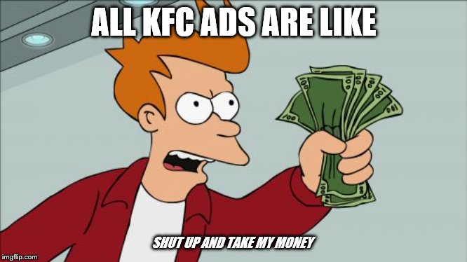 Shut Up And Take My Money Fry | ALL KFC ADS ARE LIKE; SHUT UP AND TAKE MY MONEY | image tagged in memes,shut up and take my money fry | made w/ Imgflip meme maker