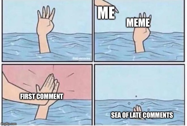 How New Memes Work | ME; MEME; FIRST COMMENT; SEA OF LATE COMMENTS | image tagged in drown high five | made w/ Imgflip meme maker