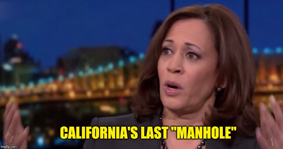 Kamala Harris | CALIFORNIA'S LAST "MANHOLE" | image tagged in kamala harris | made w/ Imgflip meme maker