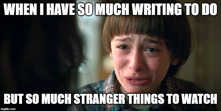 WHEN I HAVE SO MUCH WRITING TO DO; BUT SO MUCH STRANGER THINGS TO WATCH | image tagged in stranger things | made w/ Imgflip meme maker