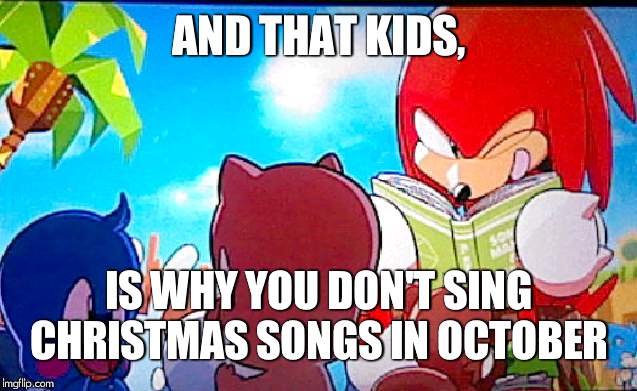 knuckles | AND THAT KIDS, IS WHY YOU DON'T SING CHRISTMAS SONGS IN OCTOBER | image tagged in knuckles | made w/ Imgflip meme maker