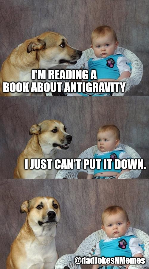 Dad Joke Dog Meme | I'M READING A BOOK ABOUT ANTIGRAVITY; I JUST CAN'T PUT IT DOWN. @dadJokesNMemes | image tagged in memes,dad joke dog | made w/ Imgflip meme maker