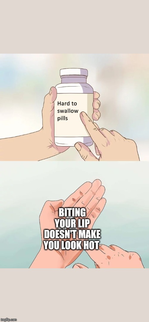 Hard To Swallow Pills Meme | BITING YOUR LIP DOESN'T MAKE YOU LOOK HOT | image tagged in memes,hard to swallow pills | made w/ Imgflip meme maker