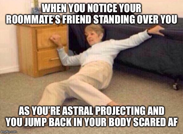 Somebody’s Watching Me | WHEN YOU NOTICE YOUR ROOMMATE’S FRIEND STANDING OVER YOU; AS YOU’RE ASTRAL PROJECTING AND YOU JUMP BACK IN YOUR BODY SCARED AF | image tagged in funny memes,ill just wait here,funny,too funny,just for fun,somebodys watching me | made w/ Imgflip meme maker