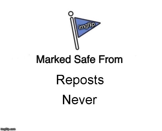 Marked Safe From | imgflip; Reposts; Never | image tagged in memes,marked safe from | made w/ Imgflip meme maker