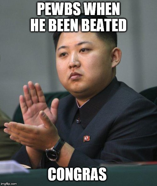 Kim Jong Un | PEWBS WHEN HE BEEN BEATED; CONGRAS | image tagged in kim jong un | made w/ Imgflip meme maker
