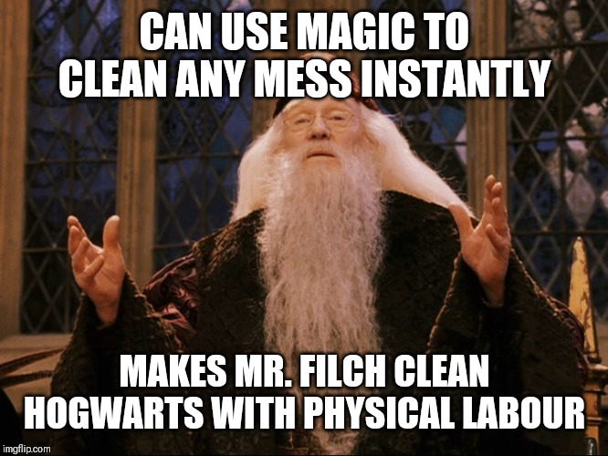 Dumbledore | CAN USE MAGIC TO CLEAN ANY MESS INSTANTLY; MAKES MR. FILCH CLEAN HOGWARTS WITH PHYSICAL LABOUR | image tagged in dumbledore | made w/ Imgflip meme maker